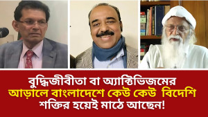 বুদ্ধিজীবীতা বা অ্যাক্টিভিজমের আড়ালে বাংলাদেশে কেউ কেউ  বিদেশি শক্তির হয়েই মাঠে আছেন!
