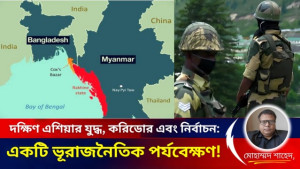 দক্ষিণ এশিয়ার যুদ্ধ, করিডোর এবং নির্বাচন: একটি ভূরাজনৈতিক পর্যবেক্ষণ!